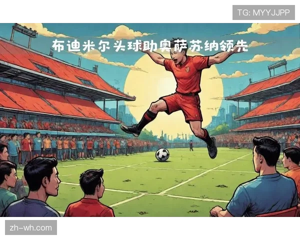 奥萨苏纳布迪米尔点射破门，定位球成对抗强队重要手段